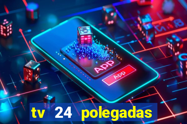 tv 24 polegadas casas bahia